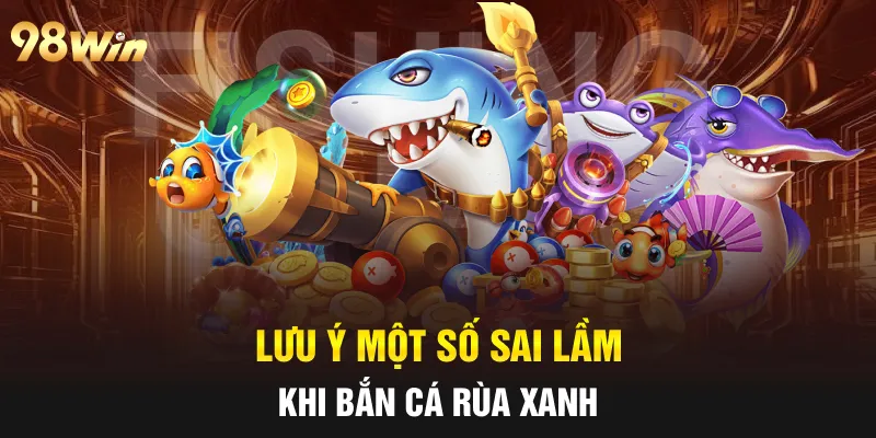 Lưu ý một số sai lầm khi bắn cá Rùa xanh 