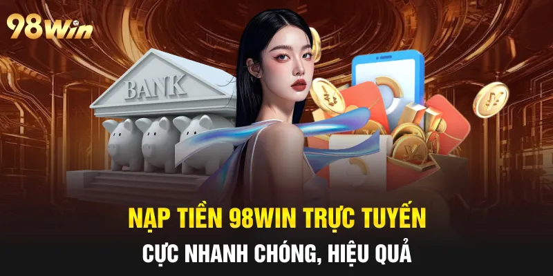 Nạp tiền 98win trực tuyến cực nhanh chóng, hiệu quả