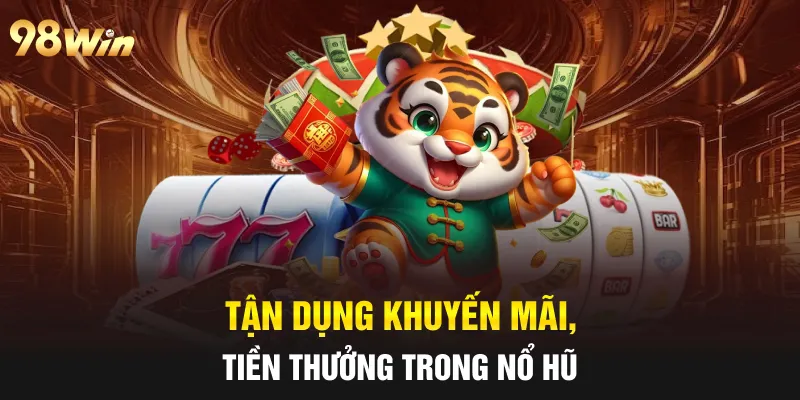 Tận dụng khuyến mãi, tiền thưởng trong nổ hũ