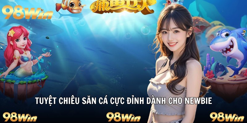 Tuyệt chiêu săn cá cực đỉnh dành cho newbie